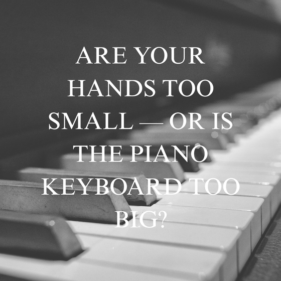 Are Your Hands Too Small — or Is the Piano Keyboard Too Big?